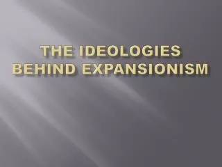 THE IDEOLOGIES BEHIND EXPANSIONISM