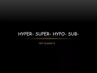 HYPER- SUPER- HYPO- Sub-