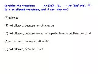 Consider the transition	Ar (3p) 6 , 1 S 0	 ? Ar (3p) 5 (4p), 1 P 1