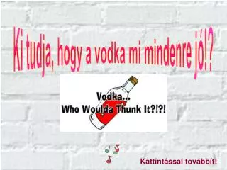 Ki tudja, hogy a vodka mi mindenre jó!?