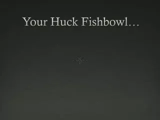 Your Huck Fishbowl…