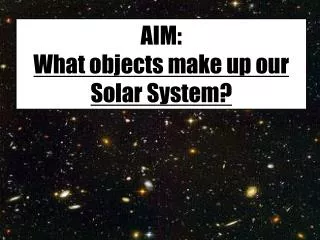 AIM: What objects make up o ur Solar System?