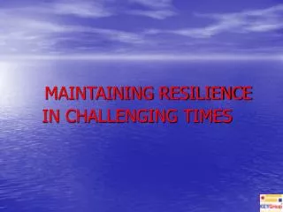 MAINTAINING RESILIENCE IN CHALLENGING TIMES