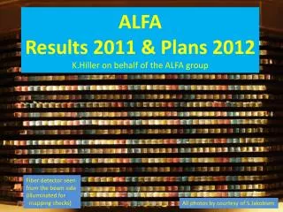 ALFA Results 2011 &amp; Plans 2012 K.Hiller on behalf of the ALFA group