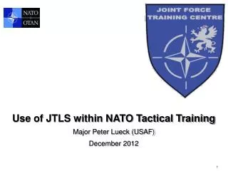 Use of JTLS within NATO Tactical Training Major Peter Lueck (USAF) December 2012