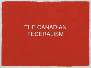 THE CANADIAN FEDERALISM