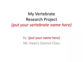 My Vertebrate Research Project (put your vertebrate name here)