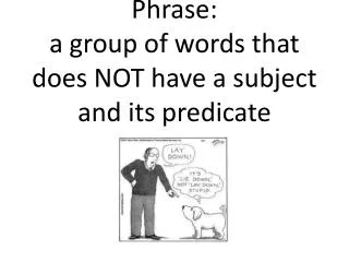 Phrase: a group of words that does NOT have a subject and its predicate
