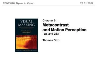 Chapter 6: Metacontrast and Motion Perception (pp. 219-233 ) Thomas Otto
