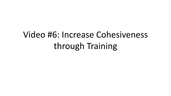video 6 increase cohesiveness through training