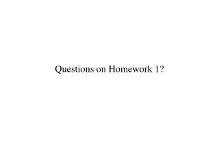 Questions on Homework 1?