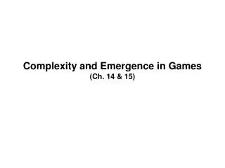Complexity and Emergence in Games (Ch. 14 &amp; 15)