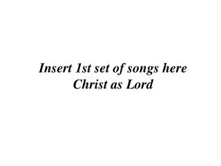 Insert 1st set of songs here Christ as Lord