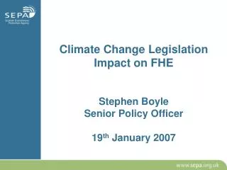 Climate Change Legislation Impact on FHE Stephen Boyle Senior Policy Officer 19 th January 2007