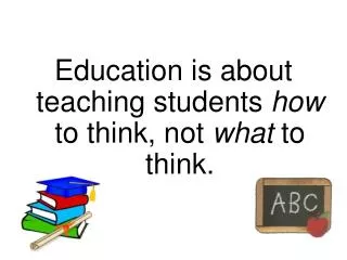 Education is about teaching students how to think, not what to think.