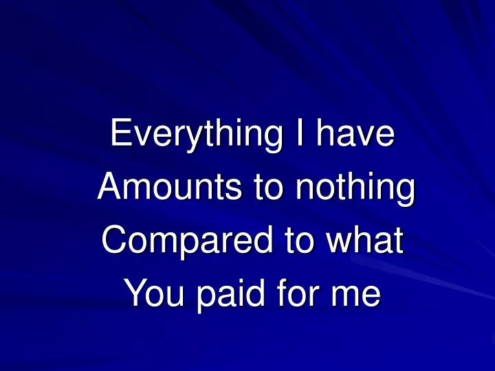 everything i have amounts to nothing compared to what you paid for me