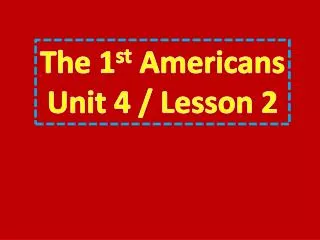 The 1 st Americans Unit 4 / Lesson 2