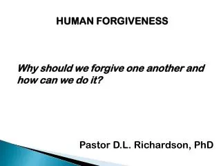 HUMAN FORGIVENESS Why should we forgive one another and how can we do it?
