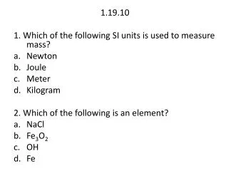 1.19.10 1. Which of the following SI units is used to measure mass? Newton Joule Meter Kilogram