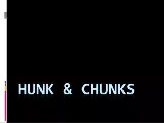 Hunk &amp; Chunks