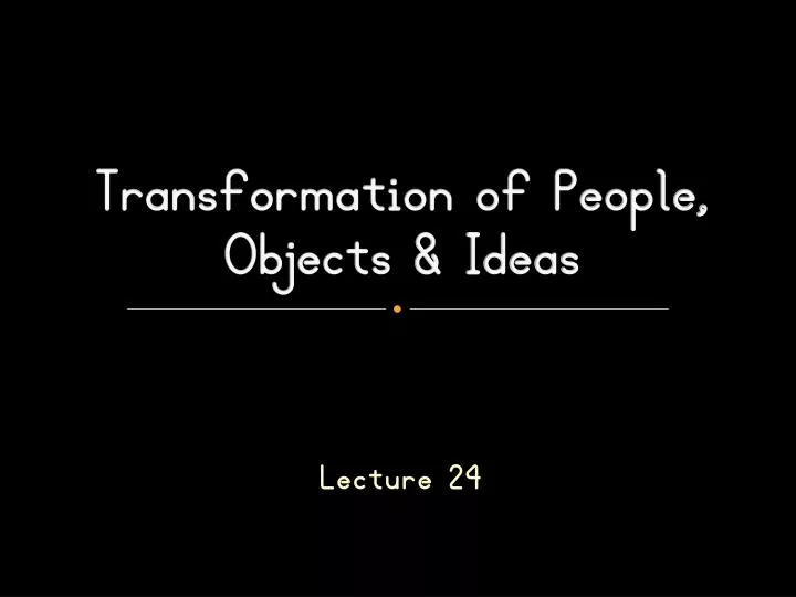 transformation of people objects ideas