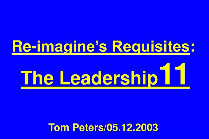 re imagine s requisites the leadership 11 tom peters 05 12 2003