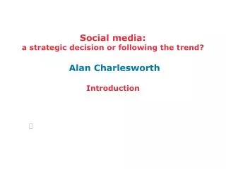 Social media: a strategic decision or following the trend? Alan Charlesworth Introduction