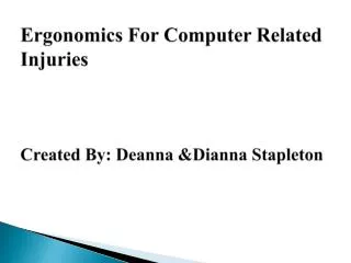 Ergonomics For Computer Related Injuries Created By: Deanna &amp;Dianna Stapleton
