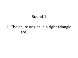 Round 1 1. The acute angles in a right triangle are ______________