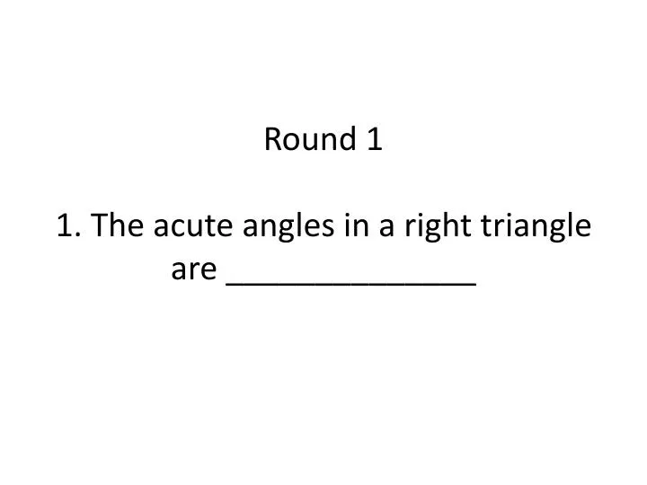 round 1 1 the acute angles in a right triangle are
