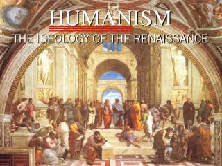 HUMANISM THE IDEOLOGY OF THE RENAISSANCE