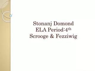 Stonanj Domond ELA Period:4 th Scrooge &amp; Fezziwig