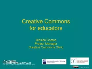 Creative Commons for educators Jessica Coates Project Manager Creative Commons Clinic