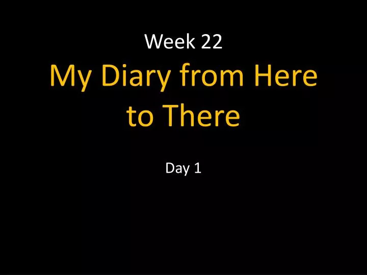 week 22 my diary from here to there