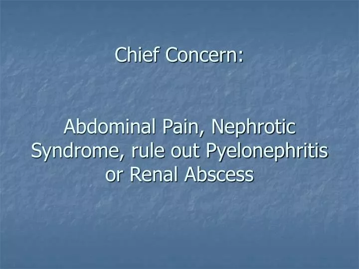 chief concern abdominal pain nephrotic syndrome rule out pyelonephritis or renal abscess