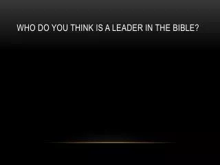 Who Do you think is a leader in the bible?