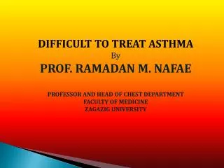 DIFFICULT TO TREAT ASTHMA By PROF. RAMADAN M. NAFAE PROFESSOR AND HEAD OF CHEST DEPARTMENT