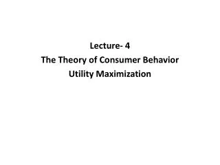 Lecture- 4 The Theory of Consumer Behavior Utility Maximization