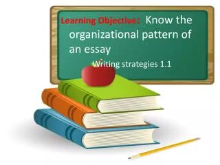 Learning Objective : Know the organizational pattern of an essay Writing strategies 1.1