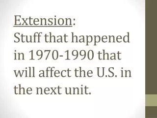 Extension : Stuff that happened in 1970-1990 that will affect the U.S. in the next unit.