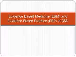Evidence Based Medicine (EBM) and Evidence Based Practice (EBP) in CSD