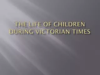 THE LIFE OF CHILDREN DURING VICTORIAN TIMES