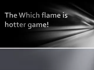 The Which flame is hotter game!