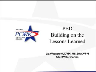 PED Building on the Lessons Learned Liz Wagstrom, DVM, MS, DACVPM Chief Veterinarian