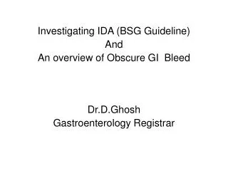 Investigating IDA (BSG Guideline) And An overview of Obscure GI Bleed Dr.D.Ghosh