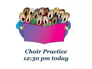 Choir Practice 12:30 pm today