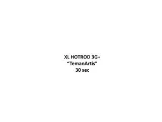 XL HOTROD 3G+ “TemanArtis” 30 sec