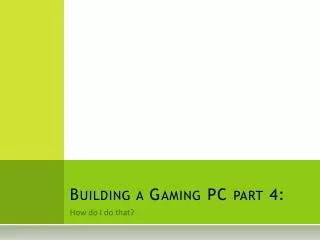 Building a Gaming PC part 4: