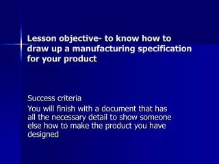 Lesson objective- to know how to draw up a manufacturing specification for your product