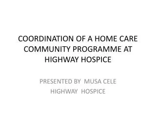 COORDINATION OF A HOME CARE COMMUNITY PROGRAMME AT HIGHWAY HOSPICE